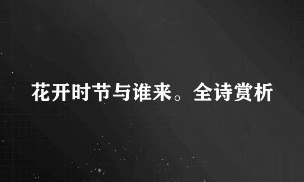 花开时节与谁来。全诗赏析