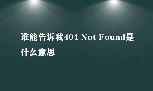 谁能告诉我404 Not Found是什么意思
