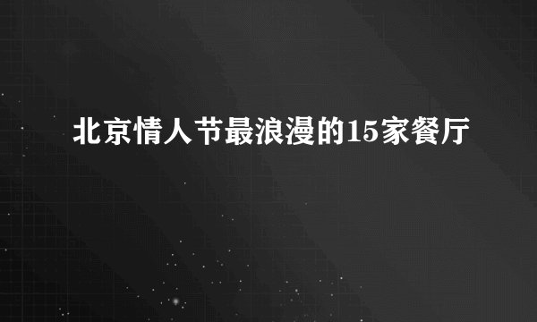 北京情人节最浪漫的15家餐厅