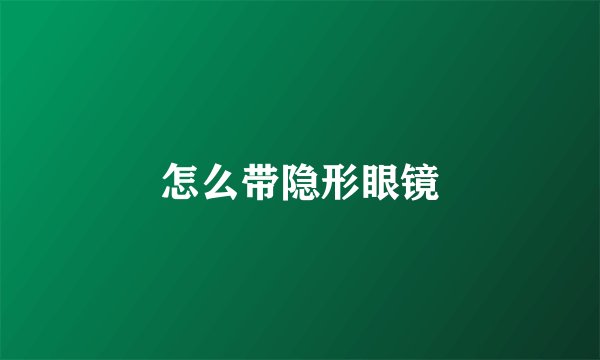 怎么带隐形眼镜