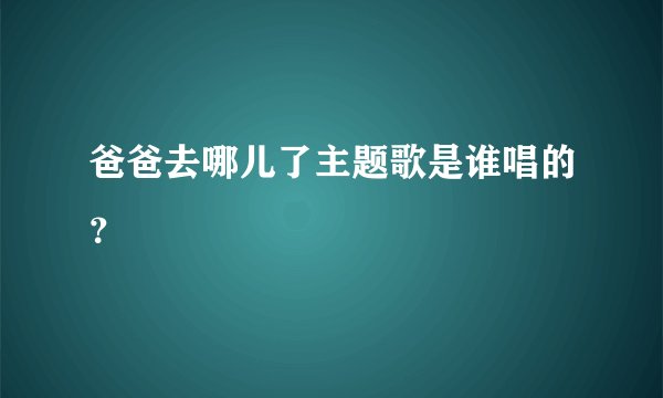 爸爸去哪儿了主题歌是谁唱的？