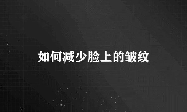 如何减少脸上的皱纹