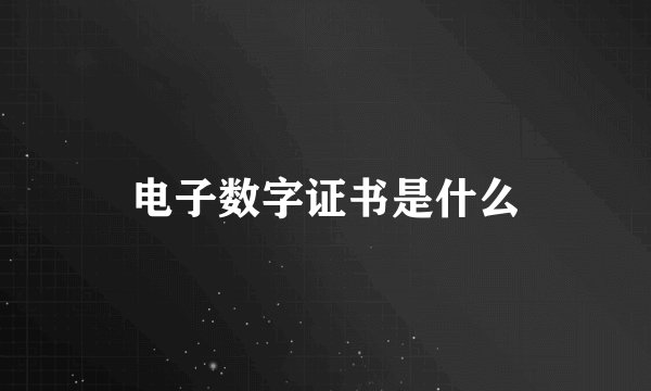 电子数字证书是什么