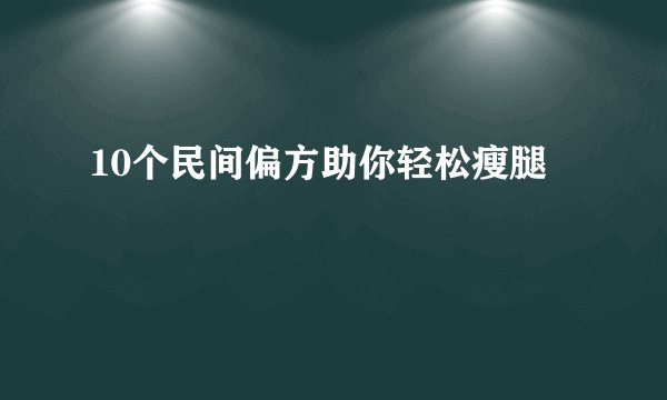 10个民间偏方助你轻松瘦腿