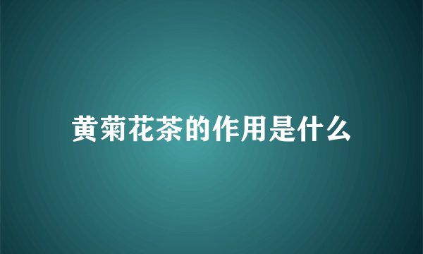 黄菊花茶的作用是什么