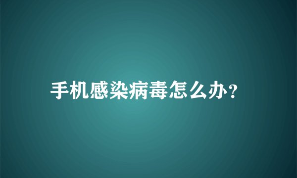 手机感染病毒怎么办？
