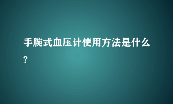 手腕式血压计使用方法是什么?