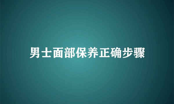 男士面部保养正确步骤