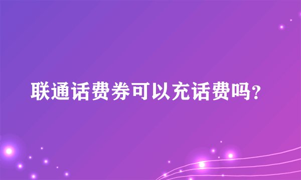 联通话费券可以充话费吗？