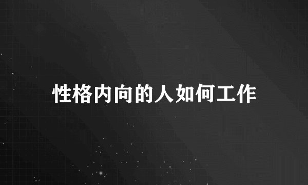 性格内向的人如何工作