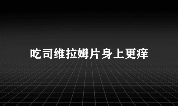 吃司维拉姆片身上更痒