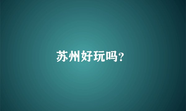 苏州好玩吗？