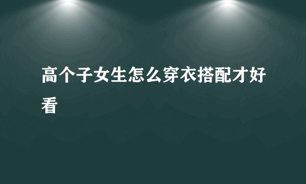 高个子女生怎么穿衣搭配才好看