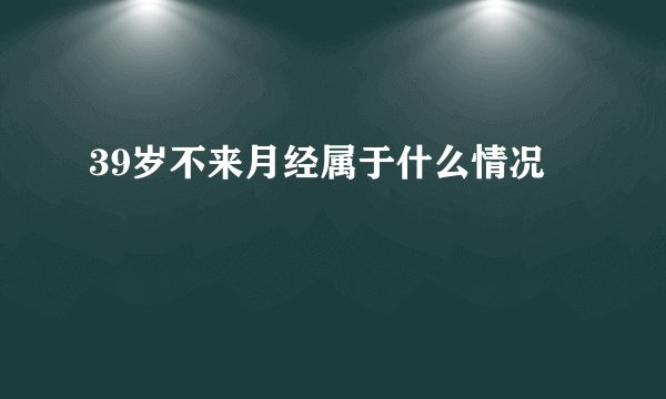 39岁不来月经属于什么情况