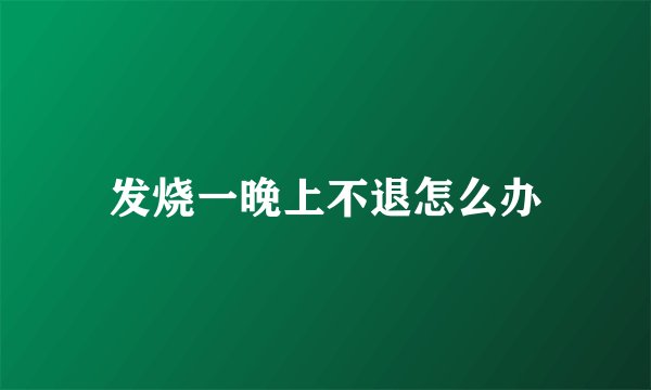 发烧一晚上不退怎么办