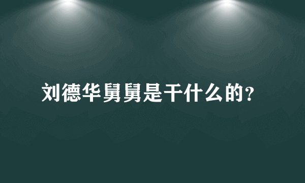刘德华舅舅是干什么的？