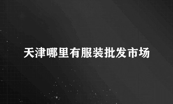 天津哪里有服装批发市场