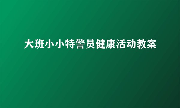 大班小小特警员健康活动教案