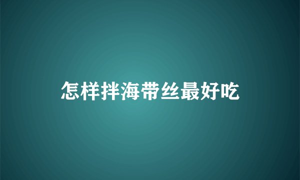 怎样拌海带丝最好吃