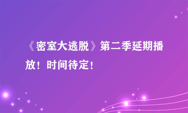《密室大逃脱》第二季延期播放！时间待定！