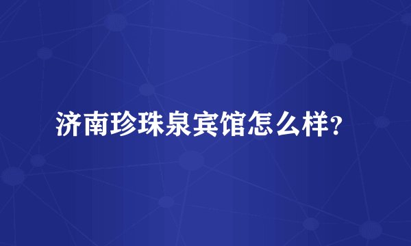 济南珍珠泉宾馆怎么样？