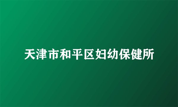 天津市和平区妇幼保健所