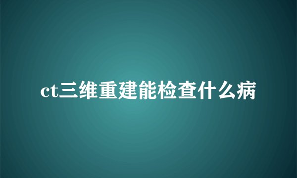 ct三维重建能检查什么病