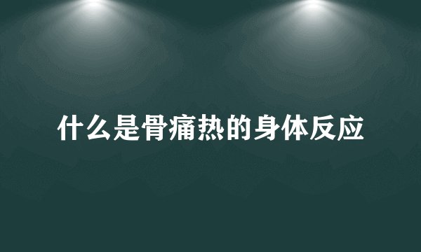 什么是骨痛热的身体反应