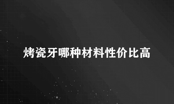 烤瓷牙哪种材料性价比高