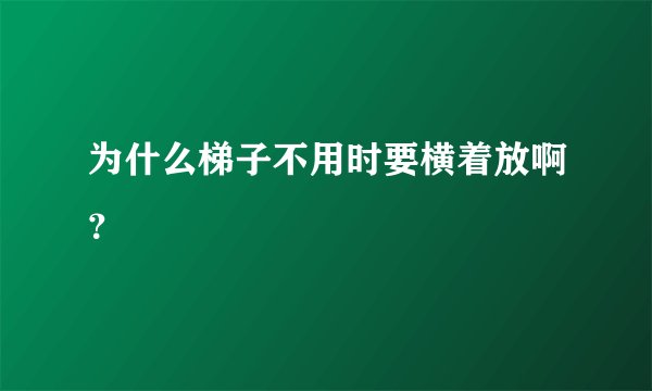 为什么梯子不用时要横着放啊？