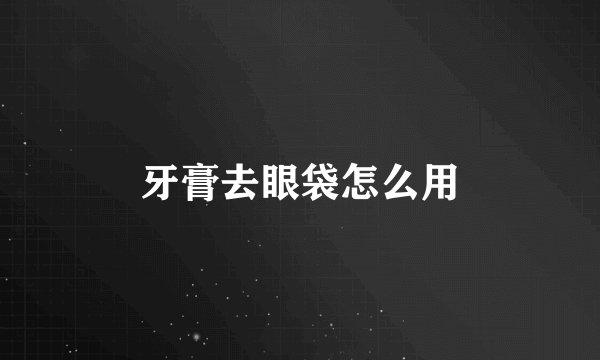 牙膏去眼袋怎么用