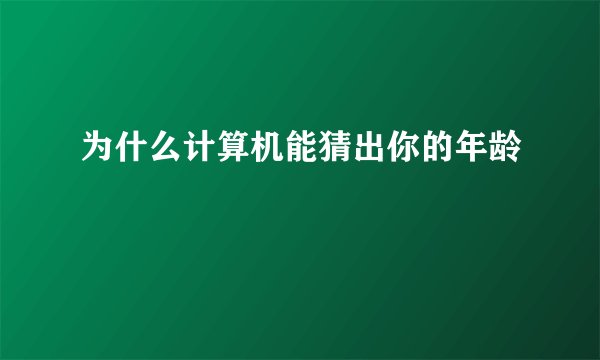 为什么计算机能猜出你的年龄