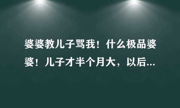 婆婆教儿子骂我！什么极品婆婆！儿子才半个月大，以后会说话了怎么办！