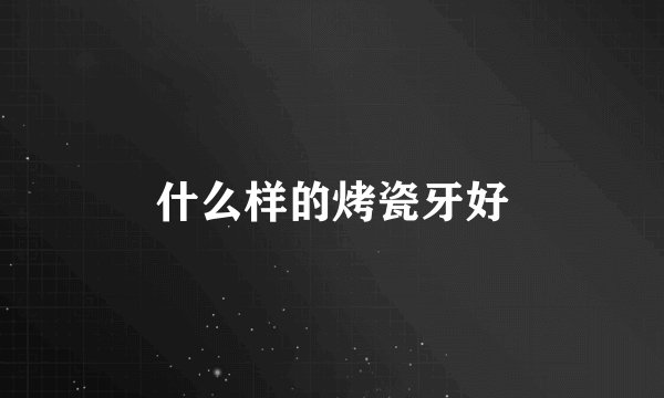 什么样的烤瓷牙好