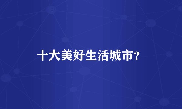 十大美好生活城市?