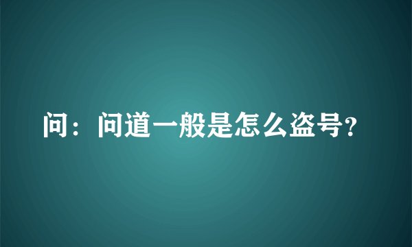 问:问道一般是怎么盗号?
