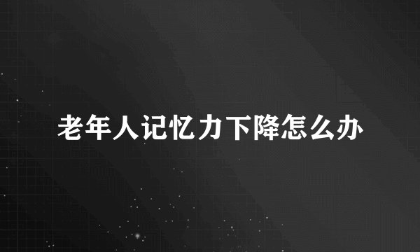 老年人记忆力下降怎么办
