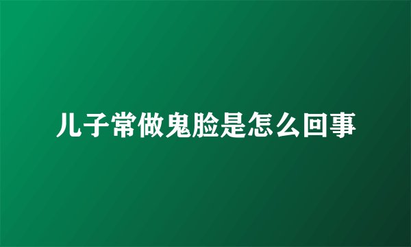 儿子常做鬼脸是怎么回事