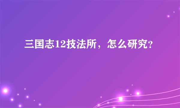 三国志12技法所,怎么研究?