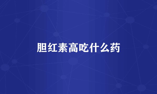 胆红素高吃什么药