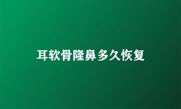 耳软骨隆鼻多久恢复