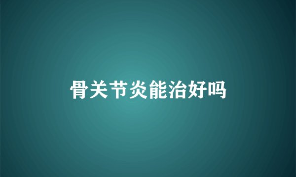 骨关节炎能治好吗
