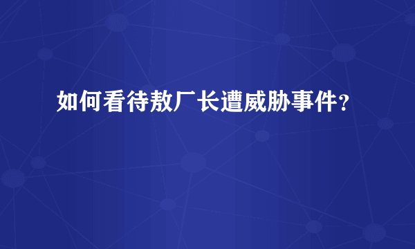 如何看待敖厂长遭威胁事件？