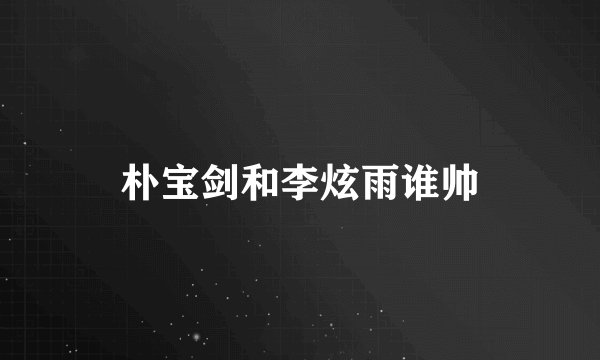 朴宝剑和李炫雨谁帅