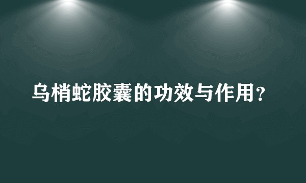 乌梢蛇胶囊的功效与作用？
