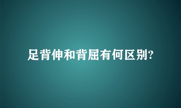 足背伸和背屈有何区别?