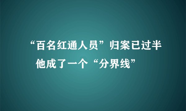 “百名红通人员”归案已过半　他成了一个“分界线”