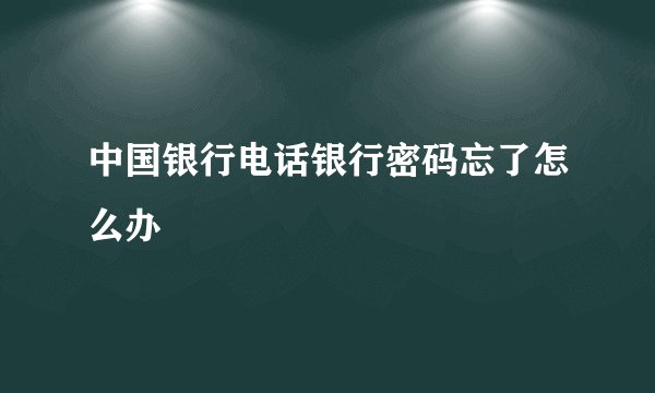 中国银行电话银行密码忘了怎么办