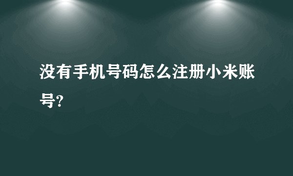 没有手机号码怎么注册小米账号?
