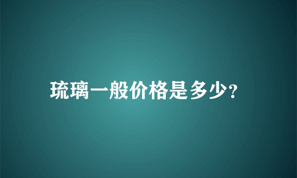 琉璃一般价格是多少？